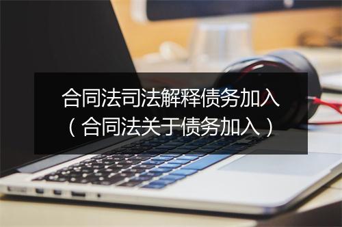 合同法司法解释债务加入（合同法关于债务加入）