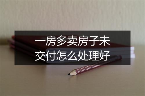 一房多卖房子未交付怎么处理好