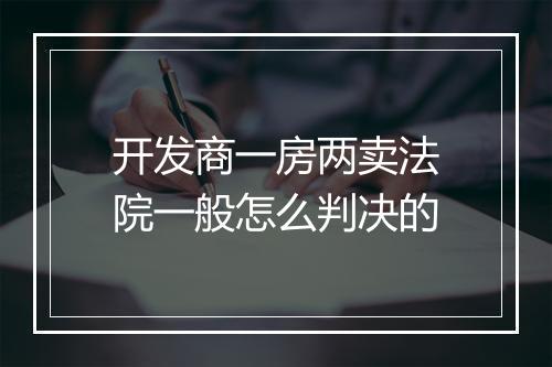 开发商一房两卖法院一般怎么判决的