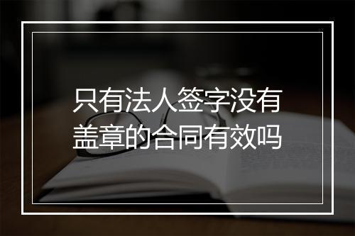 只有法人签字没有盖章的合同有效吗