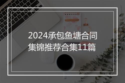 2024承包鱼塘合同集锦推荐合集11篇