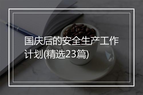 国庆后的安全生产工作计划(精选23篇)