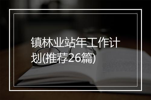 镇林业站年工作计划(推荐26篇)