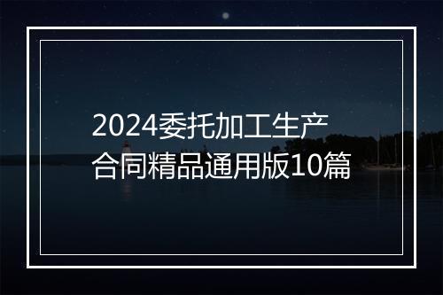 2024委托加工生产合同精品通用版10篇