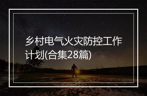 乡村电气火灾防控工作计划(合集28篇)