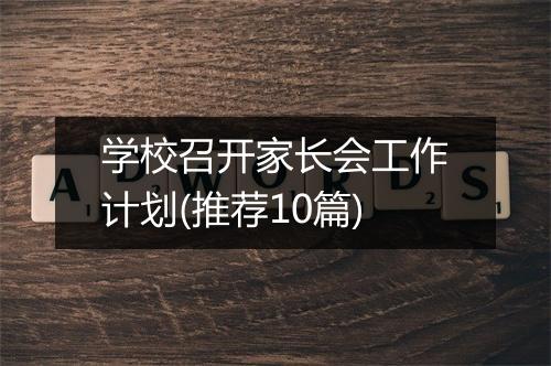 学校召开家长会工作计划(推荐10篇)
