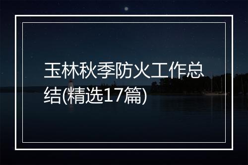玉林秋季防火工作总结(精选17篇)