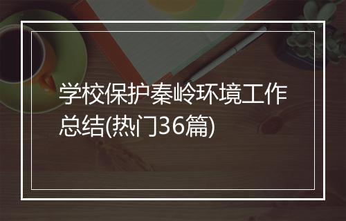学校保护秦岭环境工作总结(热门36篇)