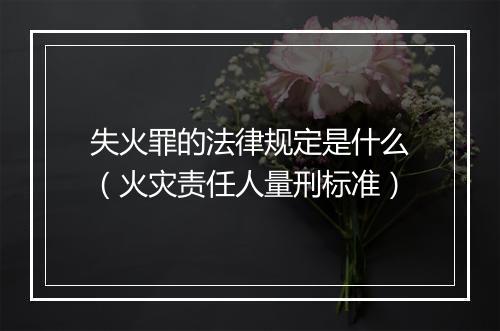 失火罪的法律规定是什么（火灾责任人量刑标准）