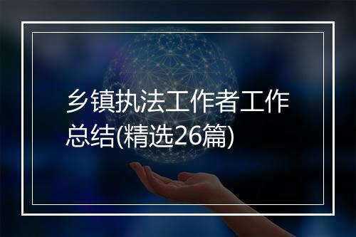 乡镇执法工作者工作总结(精选26篇)