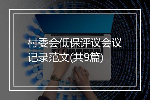 村委会低保评议会议记录范文(共9篇)