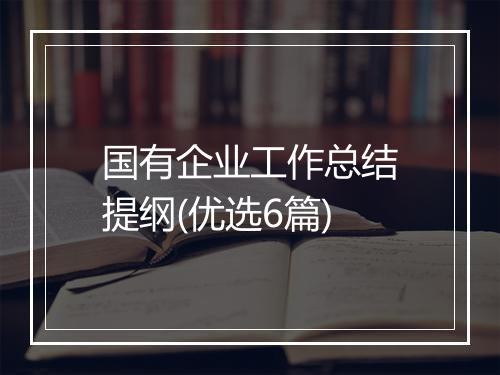 国有企业工作总结提纲(优选6篇)
