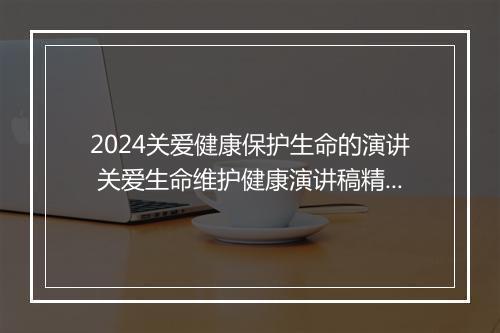 2024关爱健康保护生命的演讲 关爱生命维护健康演讲稿精选6篇