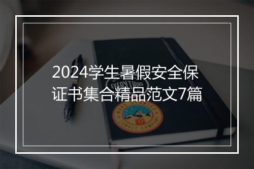 2024学生暑假安全保证书集合精品范文7篇