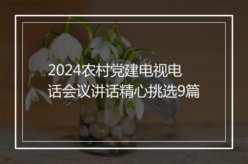 2024农村党建电视电话会议讲话精心挑选9篇