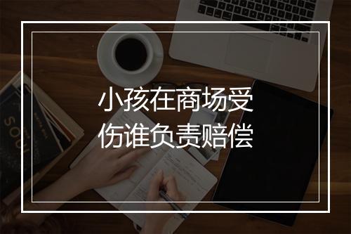 小孩在商场受伤谁负责赔偿