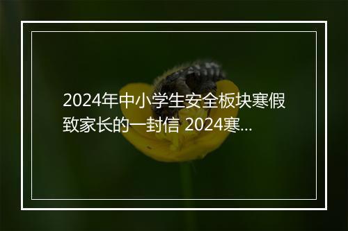2024年中小学生安全板块寒假致家长的一封信 2024寒假安全致家长的一封信推荐8篇