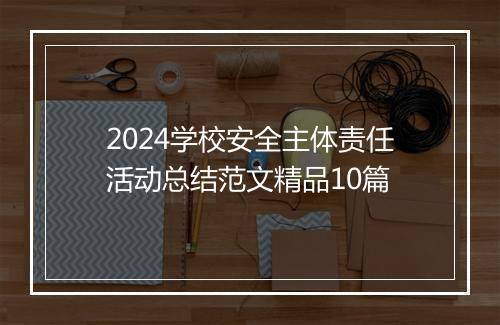 2024学校安全主体责任活动总结范文精品10篇
