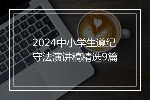 2024中小学生遵纪守法演讲稿精选9篇