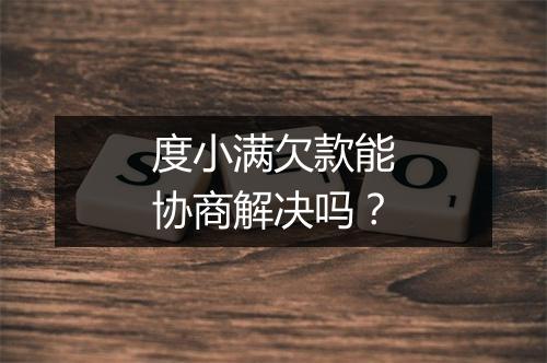 度小满欠款能协商解决吗？
