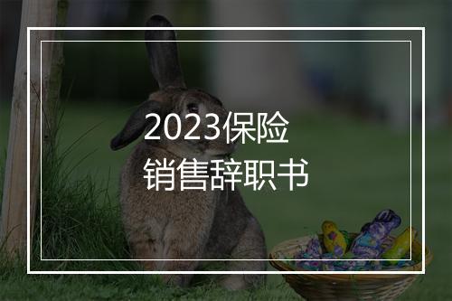 2023保险销售辞职书