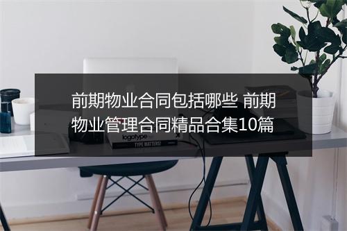 前期物业合同包括哪些 前期物业管理合同精品合集10篇