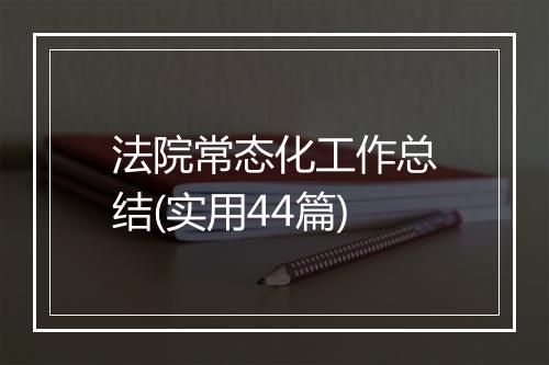 法院常态化工作总结(实用44篇)