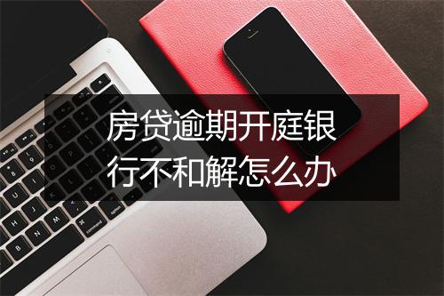 房贷逾期开庭银行不和解怎么办