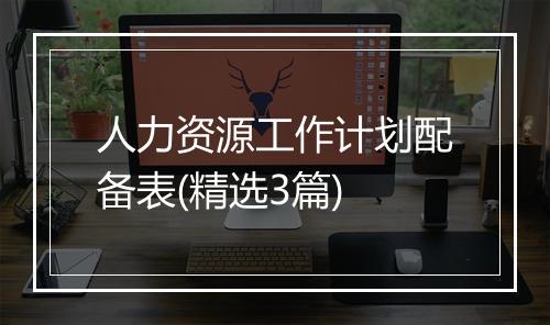 人力资源工作计划配备表(精选3篇)