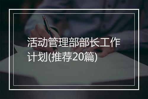 活动管理部部长工作计划(推荐20篇)