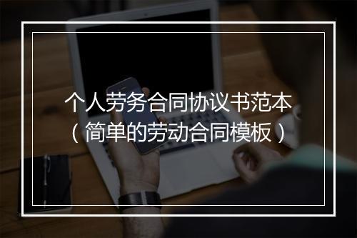 个人劳务合同协议书范本（简单的劳动合同模板）