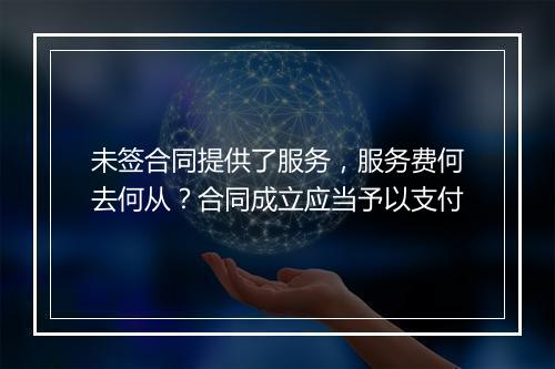 未签合同提供了服务，服务费何去何从？合同成立应当予以支付