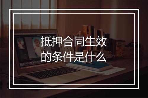 抵押合同生效的条件是什么