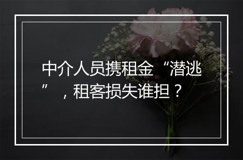 中介人员携租金“潜逃”，租客损失谁担？