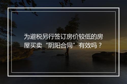 为避税另行签订房价较低的房屋买卖“阴阳合同”有效吗？