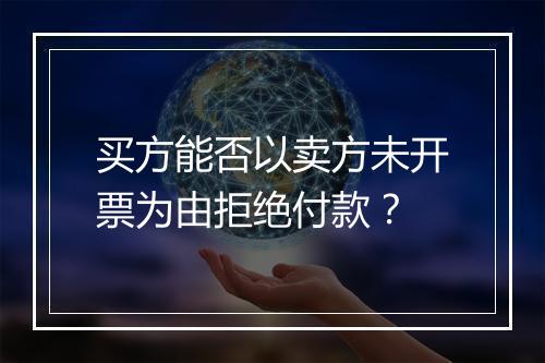 买方能否以卖方未开票为由拒绝付款？