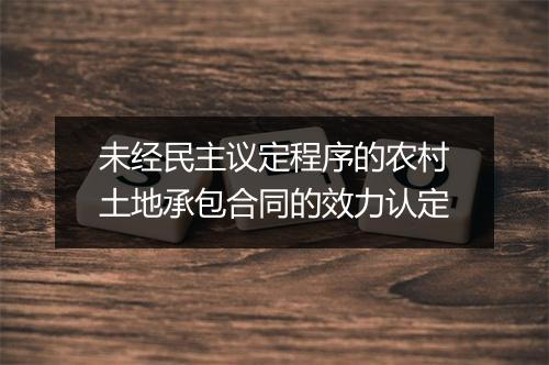 未经民主议定程序的农村土地承包合同的效力认定