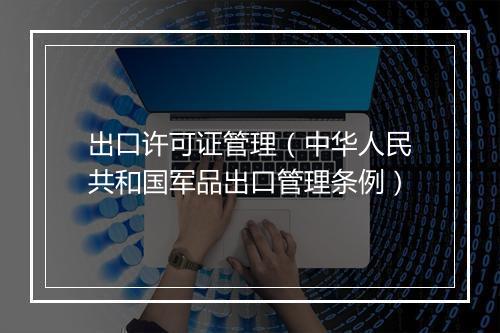 出口许可证管理（中华人民共和国军品出口管理条例）