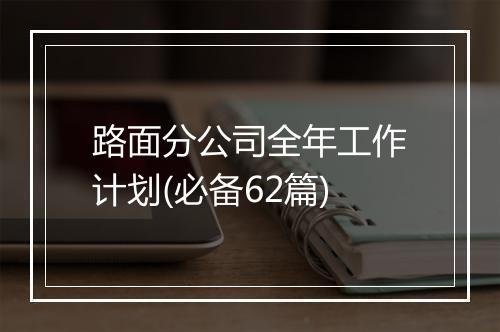 路面分公司全年工作计划(必备62篇)