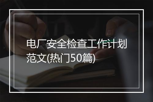 电厂安全检查工作计划范文(热门50篇)