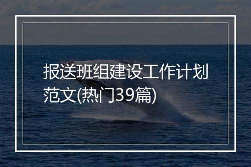 报送班组建设工作计划范文(热门39篇)