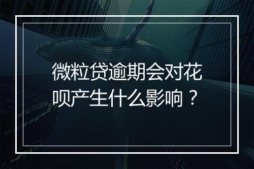 微粒贷逾期会对花呗产生什么影响？