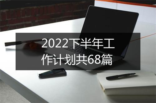 2022下半年工作计划共68篇