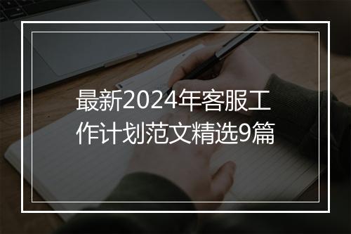最新2024年客服工作计划范文精选9篇