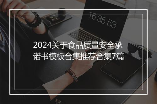 2024关于食品质量安全承诺书模板合集推荐合集7篇