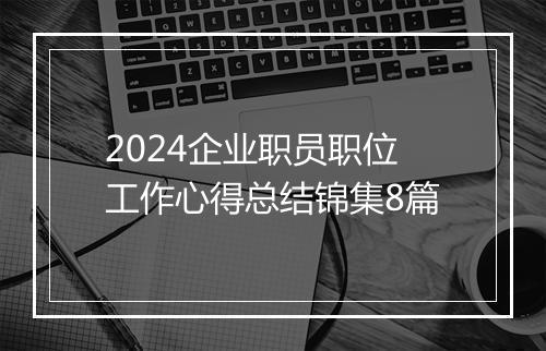 2024企业职员职位工作心得总结锦集8篇