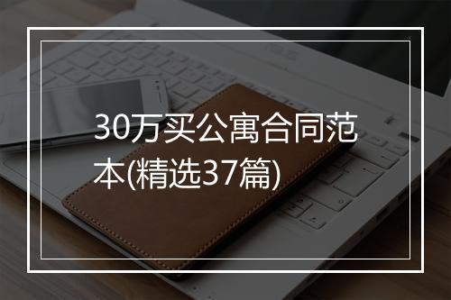 30万买公寓合同范本(精选37篇)