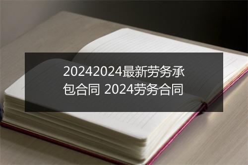 20242024最新劳务承包合同 2024劳务合同