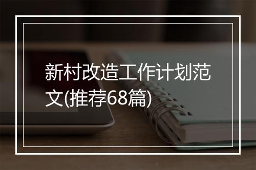 新村改造工作计划范文(推荐68篇)