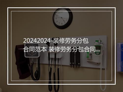 20242024-装修劳务分包合同范本 装修劳务分包合同范本电子版